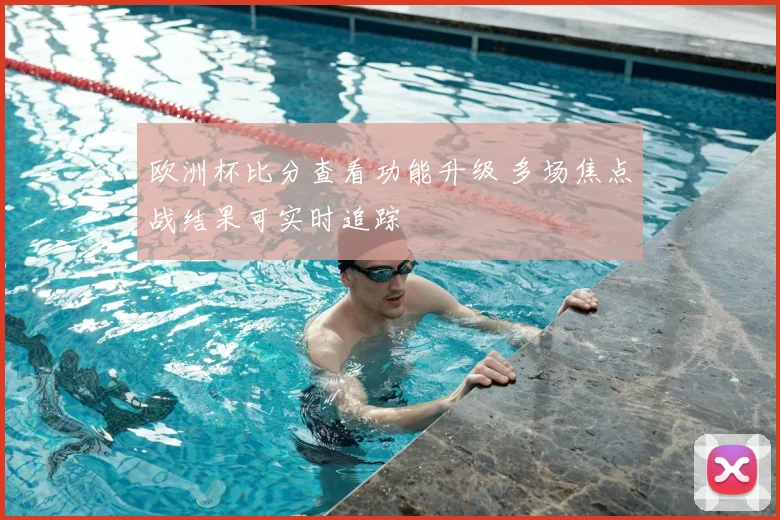欧洲杯比分查看功能升级 多场焦点战结果可实时追踪