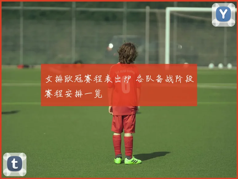 女排欧冠赛程表出炉 各队备战阶段赛程安排一览