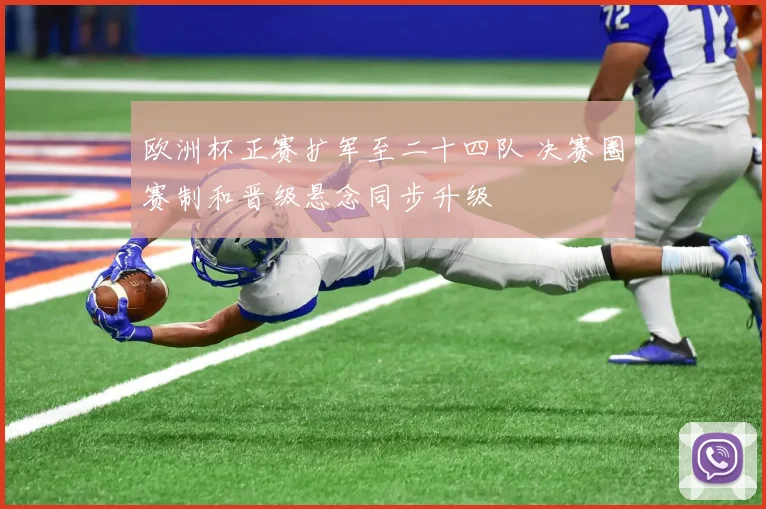 欧洲杯正赛扩军至二十四队 决赛圈赛制和晋级悬念同步升级