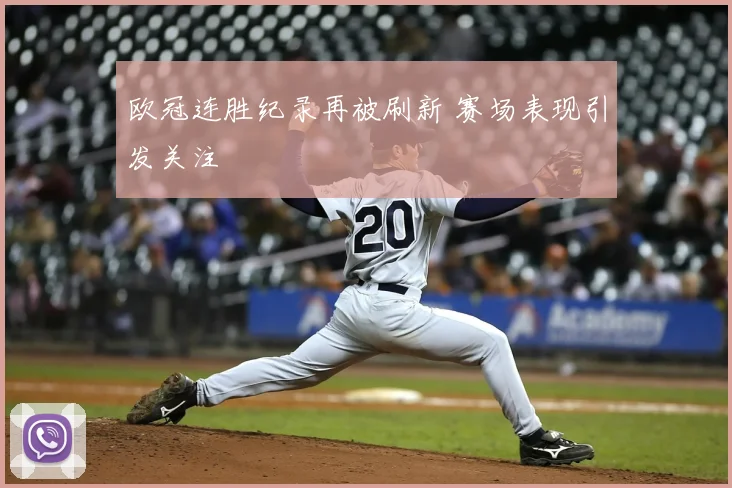 欧冠连胜纪录再被刷新 赛场表现引发关注