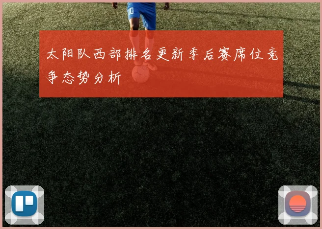 太阳队西部排名更新季后赛席位竞争态势分析