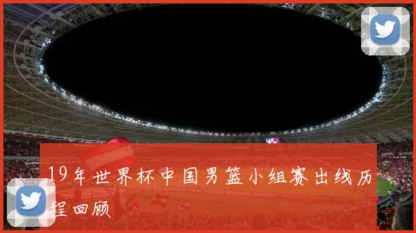 19年世界杯中国男篮小组赛出线历程回顾