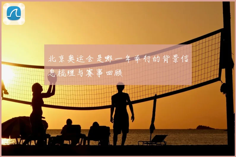 北京奥运会是哪一年举行的背景信息梳理与赛事回顾