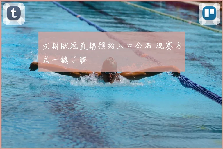 女排欧冠直播预约入口公布 观赛方式一键了解