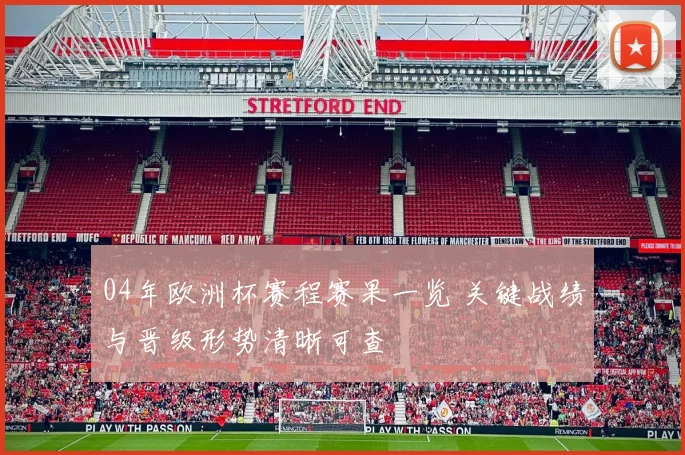 04年欧洲杯赛程赛果一览 关键战绩与晋级形势清晰可查