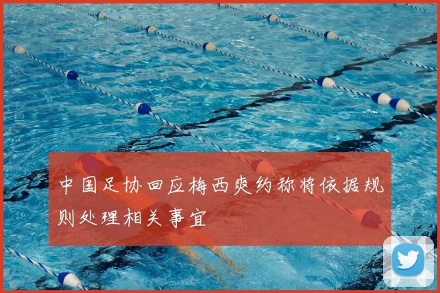 中国足协回应梅西爽约称将依据规则处理相关事宜