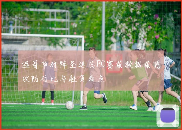 温哥华对阵圣迭戈FC赛前数据前瞻攻防对比与胜负看点