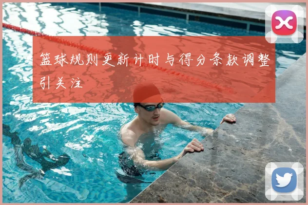 篮球规则更新计时与得分条款调整引关注
