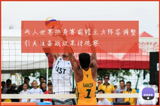 两人世界热身赛前瞻主力阵容调整引关注备战效果待观察
