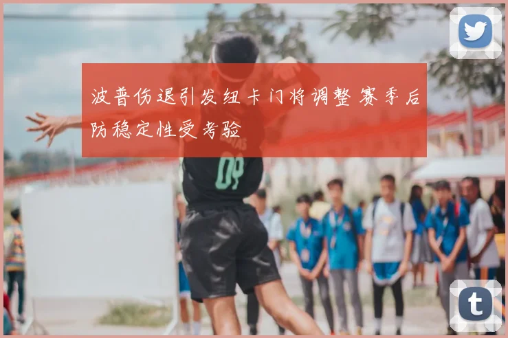 波普伤退引发纽卡门将调整 赛季后防稳定性受考验