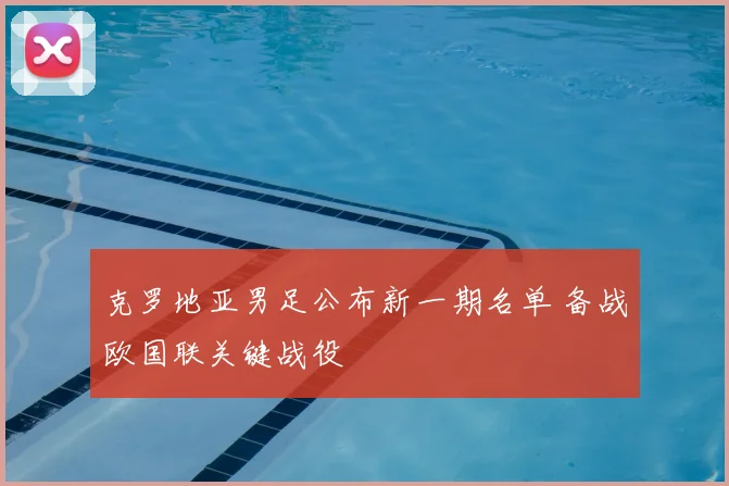克罗地亚男足公布新一期名单 备战欧国联关键战役