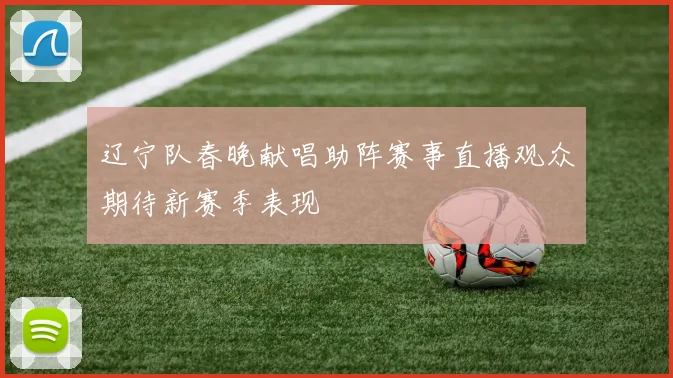 辽宁队春晚献唱助阵赛事直播观众期待新赛季表现