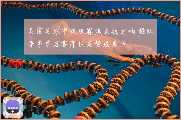 美国足球甲级联赛焦点战打响 强队争夺季后赛席位走势成看点