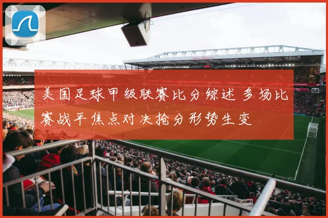 美国足球甲级联赛比分综述 多场比赛战平焦点对决抢分形势生变