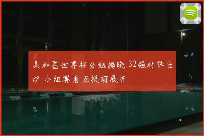 美加墨世界杯分组揭晓 32强对阵出炉 小组赛看点提前展开