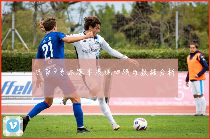 巴萨9号本赛季表现回顾与数据分析