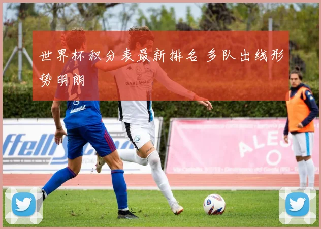 世界杯积分表最新排名 多队出线形势明朗