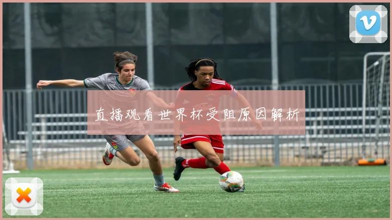 直播观看世界杯受阻原因解析