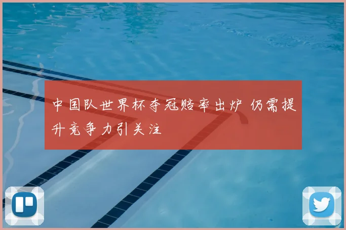 中国队世界杯夺冠赔率出炉 仍需提升竞争力引关注
