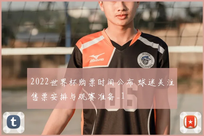 2022世界杯购票时间公布 球迷关注售票安排与观赛准备_1
