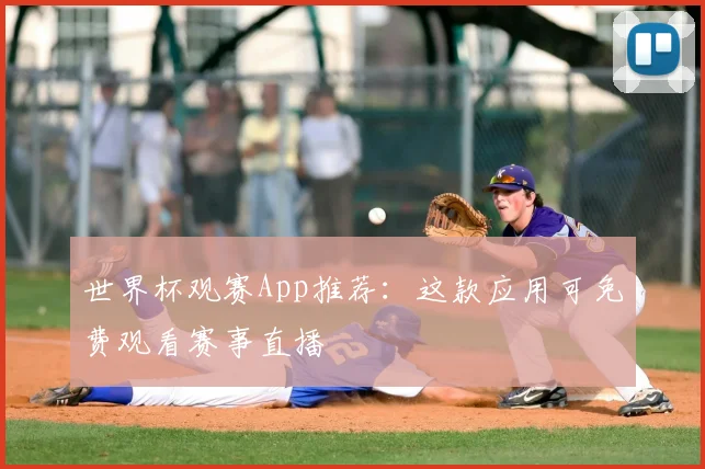 世界杯观赛App推荐：这款应用可免费观看赛事直播