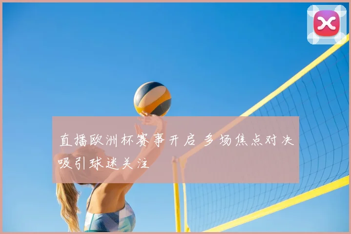 直播欧洲杯赛事开启 多场焦点对决吸引球迷关注