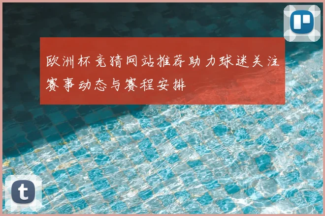 欧洲杯竞猜网站推荐助力球迷关注赛事动态与赛程安排