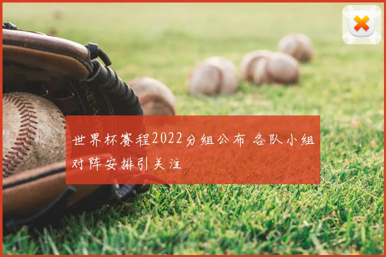 世界杯赛程2022分组公布 各队小组对阵安排引关注
