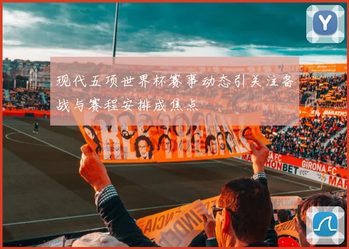 现代五项世界杯赛事动态引关注备战与赛程安排成焦点