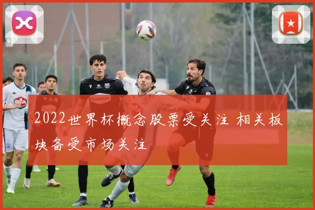 2022世界杯概念股票受关注 相关板块备受市场关注