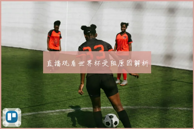 直播观看世界杯受阻原因解析