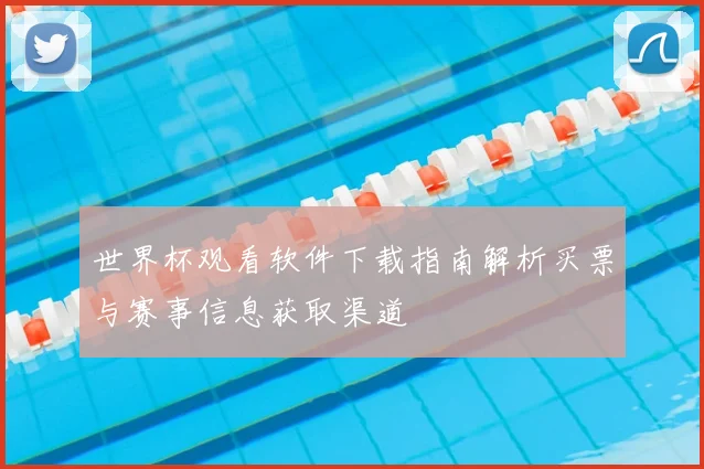 世界杯观看软件下载指南解析买票与赛事信息获取渠道