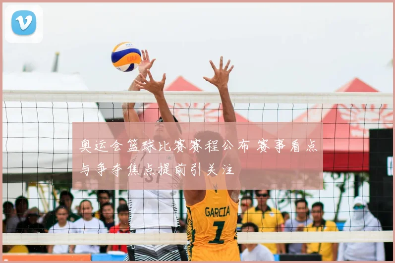 奥运会篮球比赛赛程公布 赛事看点与争夺焦点提前引关注