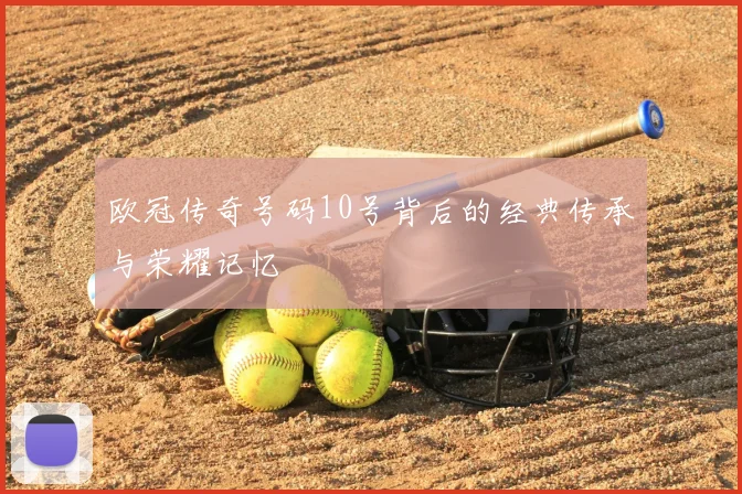 欧冠传奇号码10号背后的经典传承与荣耀记忆